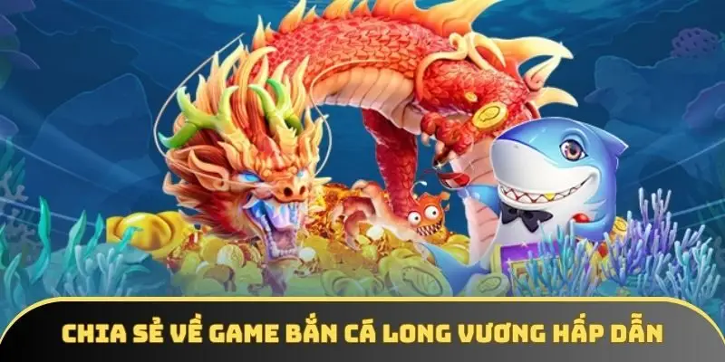 Chia sẻ về game bắn cá Long Vương hấp dẫn Chia sẻ về game bắn cá Long Vương hấp dẫn