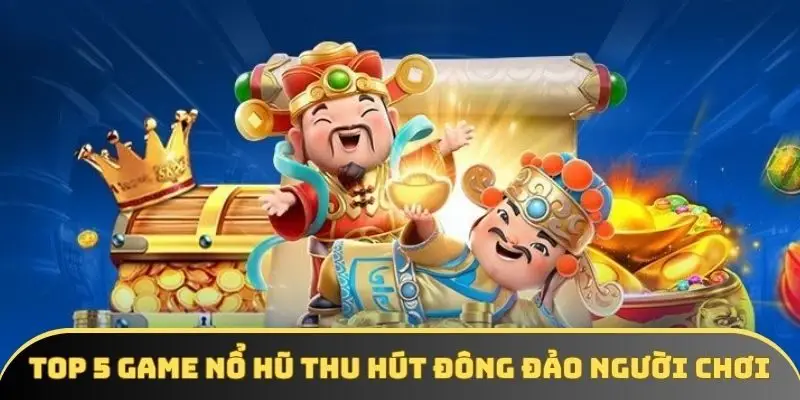 Top 5 game nổ hũ thu hút đông đảo người chơi